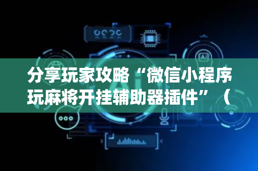 分享玩家攻略“微信小程序玩麻将开挂辅助器插件”（技巧和打好牌方法)