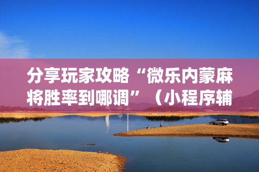 分享玩家攻略“微乐内蒙麻将胜率到哪调”（小程序辅助软件)