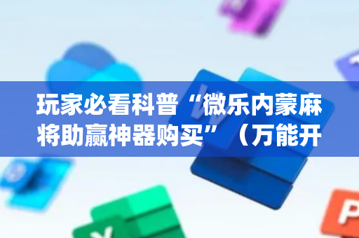 玩家必看科普“微乐内蒙麻将助赢神器购买”（万能开挂神器)