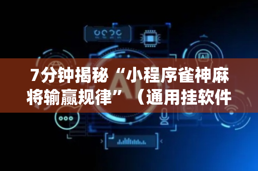 7分钟揭秘“小程序雀神麻将输赢规律”（通用挂软件多少钱)