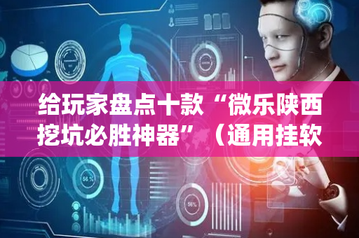 给玩家盘点十款“微乐陕西挖坑必胜神器”（通用挂软件多少钱)