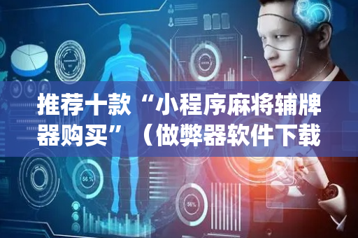 推荐十款“小程序麻将辅牌器购买”（做弊器软件下载)