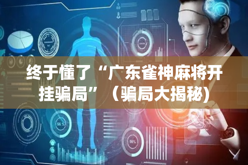 终于懂了“广东雀神麻将开挂骗局”（骗局大揭秘)