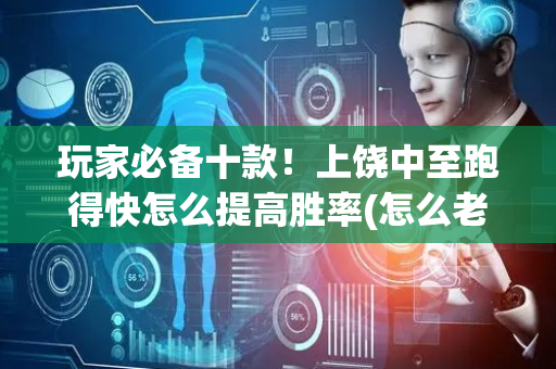 玩家必备十款！上饶中至跑得快怎么提高胜率(怎么老是输)