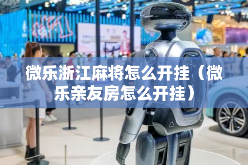 微乐浙江麻将怎么开挂（微乐亲友房怎么开挂）