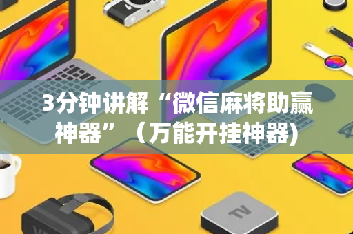 3分钟讲解“微信麻将助赢神器”（万能开挂神器)