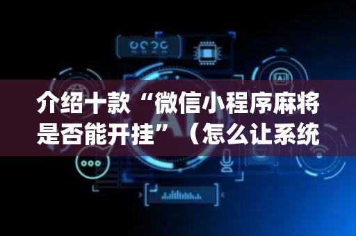 介绍十款“微信小程序麻将是否能开挂”（怎么让系统给自己好牌)