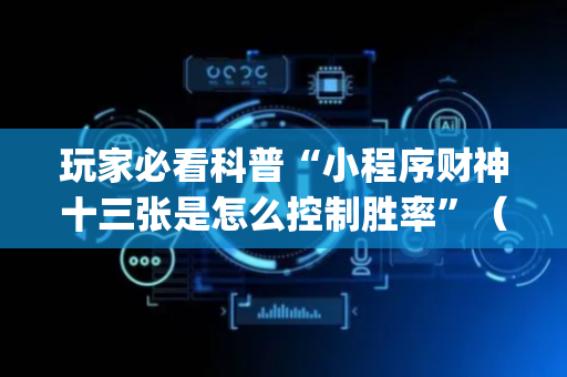 玩家必看科普“小程序财神十三张是怎么控制胜率”（骗局大揭秘)