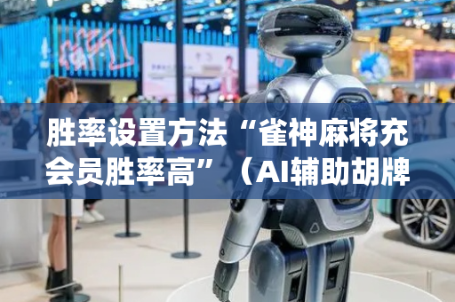 胜率设置方法“雀神麻将充会员胜率高”（AI辅助胡牌规则)