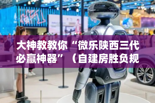 大神教教你“微乐陕西三代必赢神器”（自建房胜负规律)