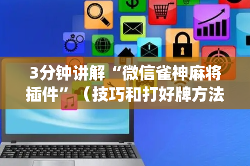 3分钟讲解“微信雀神麻将插件”（技巧和打好牌方法)