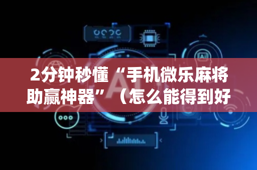 2分钟秒懂“手机微乐麻将助赢神器”（怎么能得到好牌)