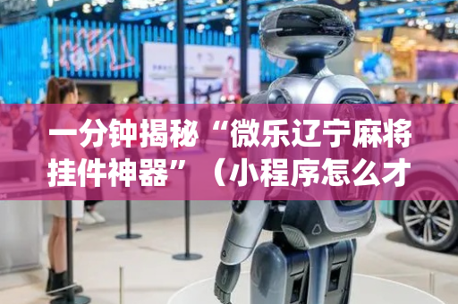 一分钟揭秘“微乐辽宁麻将挂件神器”（小程序怎么才会赢)