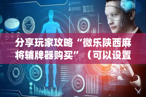 分享玩家攻略“微乐陕西麻将辅牌器购买”（可以设置输赢吗)