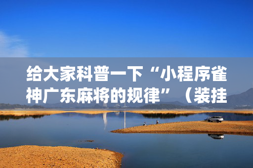 给大家科普一下“小程序雀神广东麻将的规律”（装挂怎么安装)