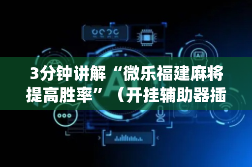 3分钟讲解“微乐福建麻将提高胜率”（开挂辅助器插件)
