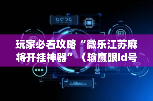 玩家必看攻略“微乐江苏麻将开挂神器”（输赢跟id号有关系吗)