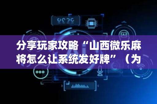 分享玩家攻略“山西微乐麻将怎么让系统发好牌”（为什么有人一直赢)