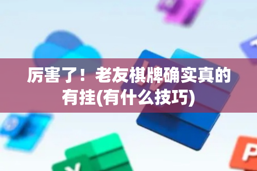 厉害了！老友棋牌确实真的有挂(有什么技巧)