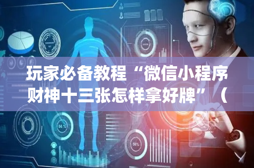 玩家必备教程“微信小程序财神十三张怎样拿好牌”（怎么让系统给自己好牌)