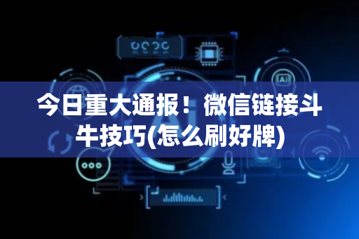 今日重大通报！微信链接斗牛技巧(怎么刷好牌)