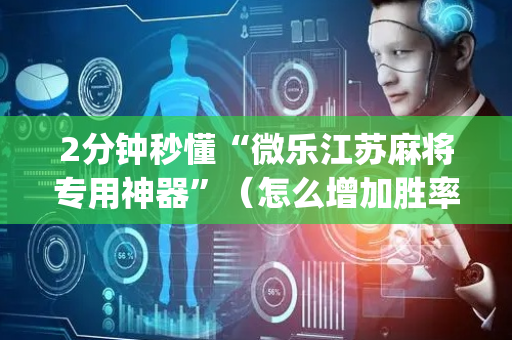 2分钟秒懂“微乐江苏麻将专用神器”（怎么增加胜率)