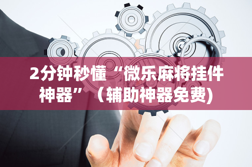 2分钟秒懂“微乐麻将挂件神器”（辅助神器免费)