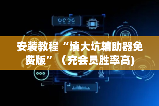 安装教程“填大坑辅助器免费版”（充会员胜率高)