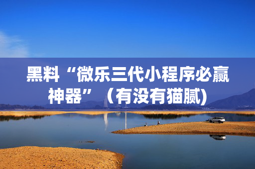 黑料“微乐三代小程序必赢神器”（有没有猫腻)