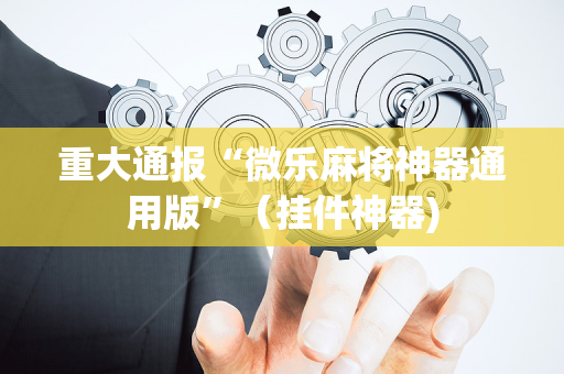 重大通报“微乐麻将神器通用版”（挂件神器)