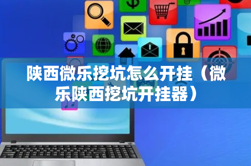 陕西微乐挖坑怎么开挂（微乐陕西挖坑开挂器）