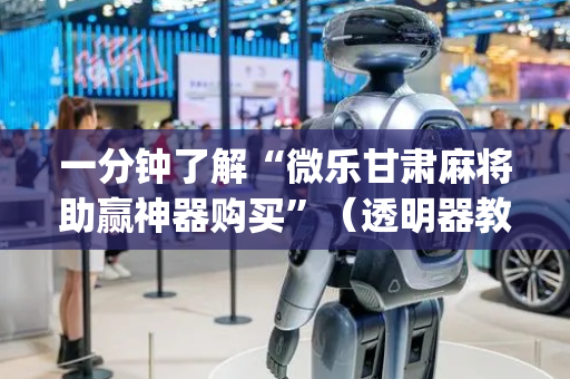 一分钟了解“微乐甘肃麻将助赢神器购买”（透明器教程)