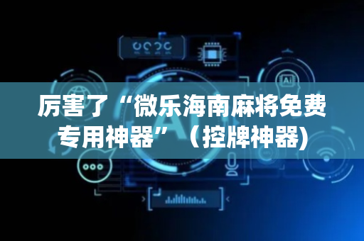 厉害了“微乐海南麻将免费专用神器”（控牌神器)