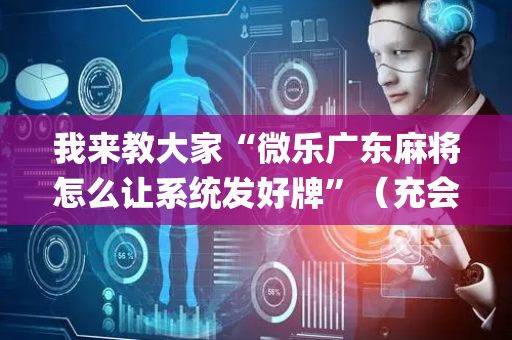 我来教大家“微乐广东麻将怎么让系统发好牌”（充会员胜率高)