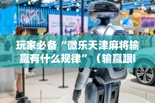 玩家必备“微乐天津麻将输赢有什么规律”（输赢跟id号有关系吗)