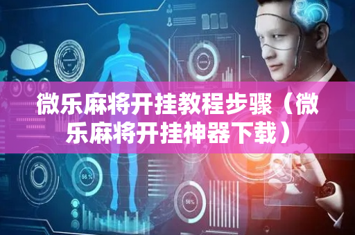 微乐麻将开挂教程步骤（微乐麻将开挂神器下载）