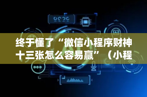 终于懂了“微信小程序财神十三张怎么容易赢”（小程序怎么才会赢)