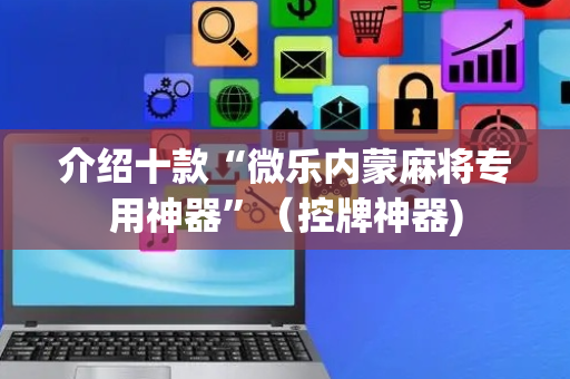 介绍十款“微乐内蒙麻将专用神器”（控牌神器)