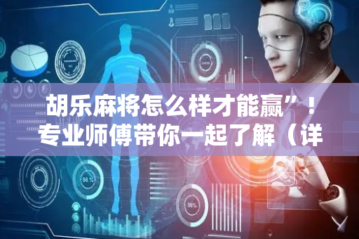 胡乐麻将怎么样才能赢”!专业师傅带你一起了解（详细教程）-抖音