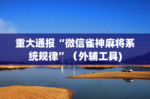 重大通报“微信雀神麻将系统规律”（外辅工具)