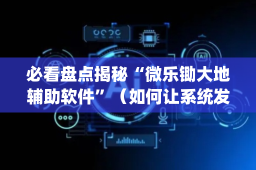 必看盘点揭秘“微乐锄大地辅助软件”（如何让系统发好牌)