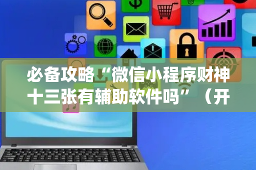 必备攻略“微信小程序财神十三张有辅助软件吗”（开挂神器下载)