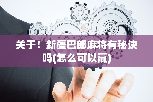关于！新疆巴郎麻将有秘诀吗(怎么可以赢)
