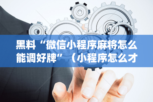 黑料“微信小程序麻将怎么能调好牌”（小程序怎么才会赢)