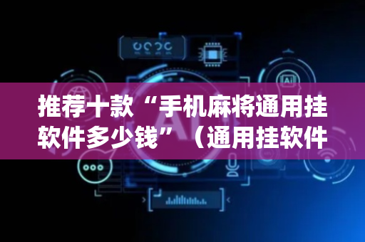 推荐十款“手机麻将通用挂软件多少钱”（通用挂软件多少钱)