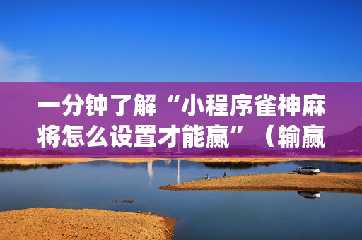 一分钟了解“小程序雀神麻将怎么设置才能赢”（输赢规律)