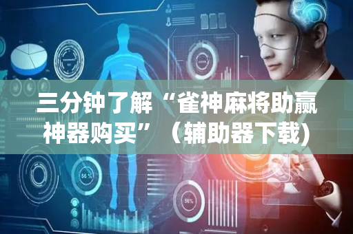 三分钟了解“雀神麻将助赢神器购买”（辅助器下载)