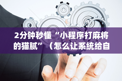 2分钟秒懂“小程序打麻将的猫腻”（怎么让系统给自己好牌)