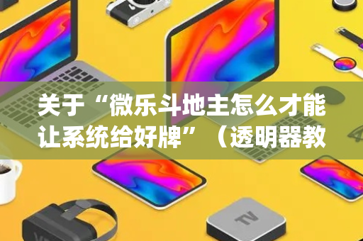关于“微乐斗地主怎么才能让系统给好牌”（透明器教程)