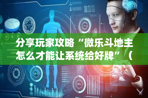 分享玩家攻略“微乐斗地主怎么才能让系统给好牌”（是否能开挂)
